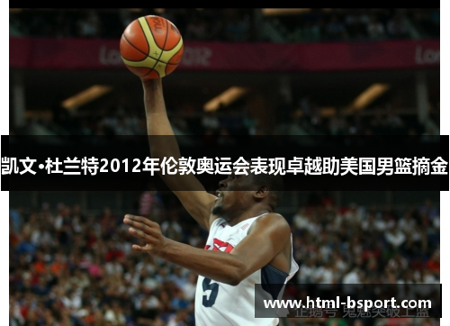 凯文·杜兰特2012年伦敦奥运会表现卓越助美国男篮摘金