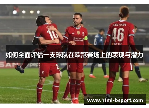 如何全面评估一支球队在欧冠赛场上的表现与潜力