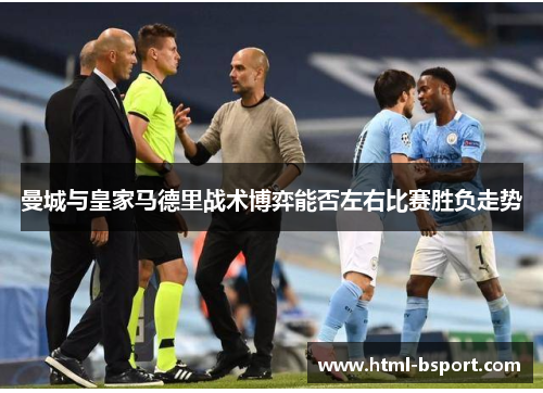 曼城与皇家马德里战术博弈能否左右比赛胜负走势