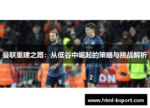 曼联重建之路：从低谷中崛起的策略与挑战解析
