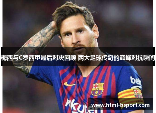 梅西与C罗西甲最后对决回顾 两大足球传奇的巅峰对抗瞬间