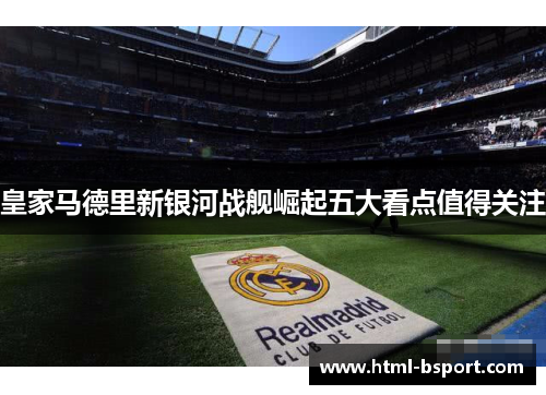 皇家马德里新银河战舰崛起五大看点值得关注