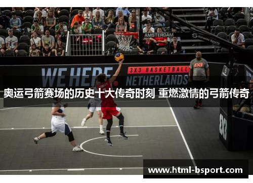 奥运弓箭赛场的历史十大传奇时刻 重燃激情的弓箭传奇