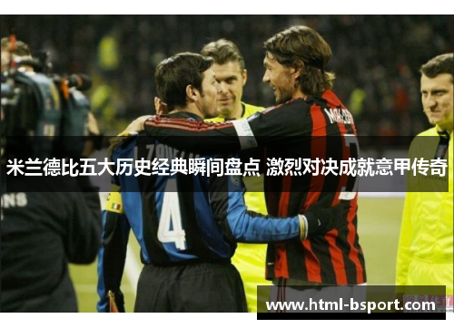 米兰德比五大历史经典瞬间盘点 激烈对决成就意甲传奇