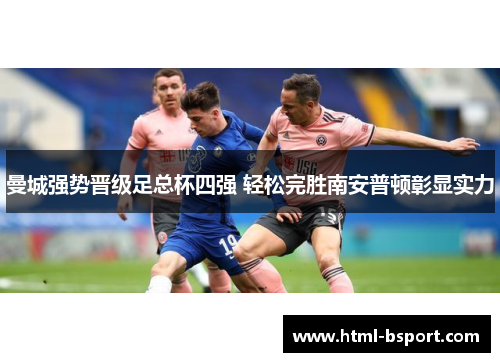 曼城强势晋级足总杯四强 轻松完胜南安普顿彰显实力