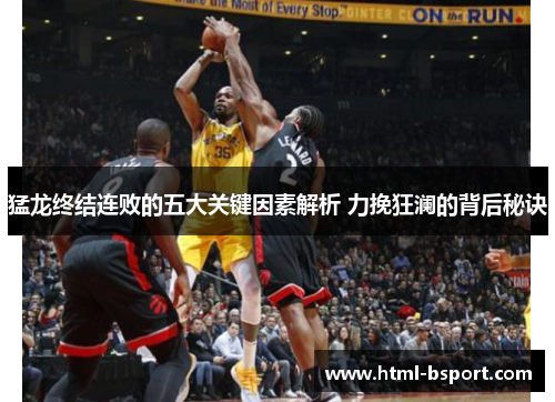 猛龙终结连败的五大关键因素解析 力挽狂澜的背后秘诀