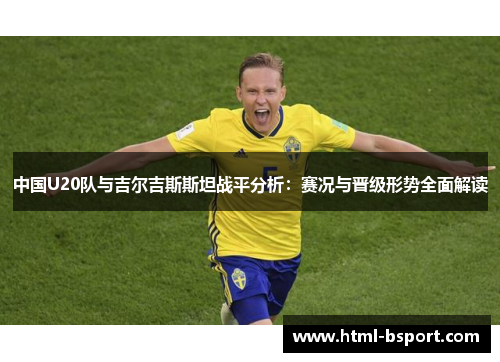 中国U20队与吉尔吉斯斯坦战平分析：赛况与晋级形势全面解读