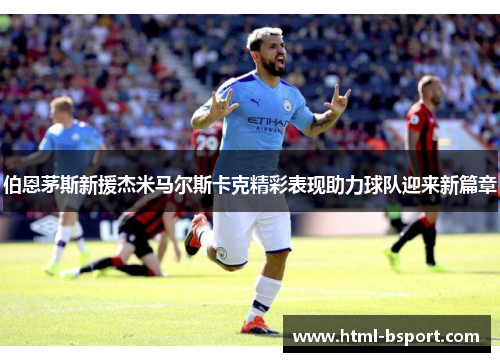 伯恩茅斯新援杰米马尔斯卡克精彩表现助力球队迎来新篇章