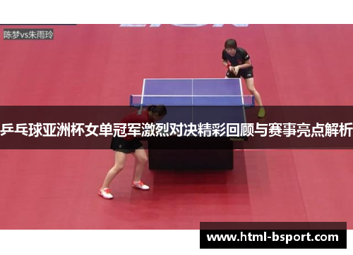 乒乓球亚洲杯女单冠军激烈对决精彩回顾与赛事亮点解析