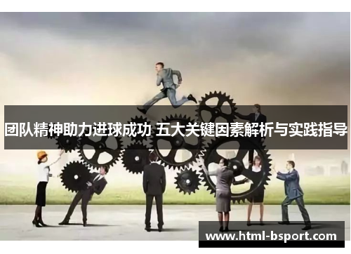 团队精神助力进球成功 五大关键因素解析与实践指导