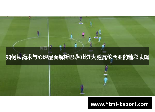 如何从战术与心理层面解析巴萨7比1大胜瓦伦西亚的精彩表现