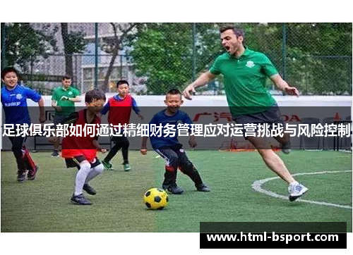 足球俱乐部如何通过精细财务管理应对运营挑战与风险控制