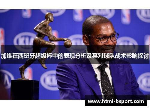加维在西班牙超级杯中的表现分析及其对球队战术影响探讨