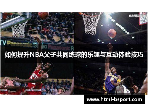 如何提升NBA父子共同练球的乐趣与互动体验技巧