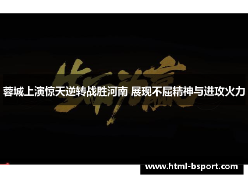 蓉城上演惊天逆转战胜河南 展现不屈精神与进攻火力