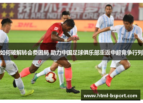 如何破解转会费困局 助力中国足球俱乐部重返中超竞争行列