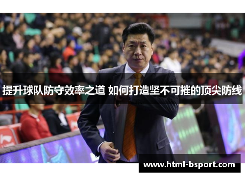 提升球队防守效率之道 如何打造坚不可摧的顶尖防线