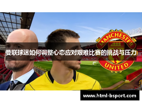 曼联球迷如何调整心态应对艰难比赛的挑战与压力