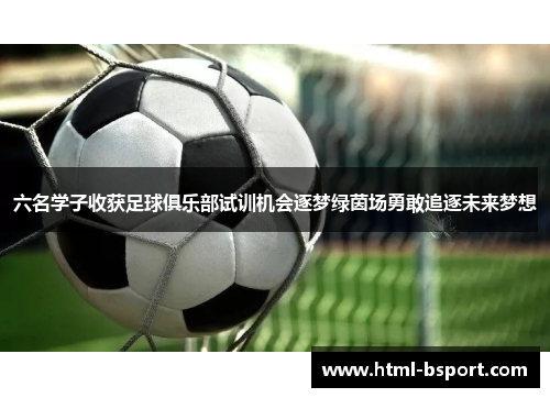 六名学子收获足球俱乐部试训机会逐梦绿茵场勇敢追逐未来梦想