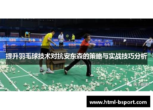 提升羽毛球技术对抗安东森的策略与实战技巧分析