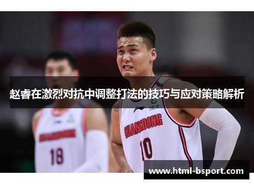 赵睿在激烈对抗中调整打法的技巧与应对策略解析