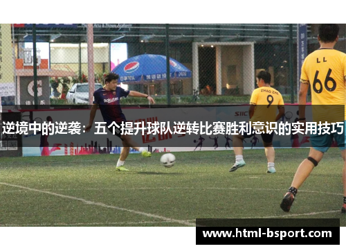 逆境中的逆袭：五个提升球队逆转比赛胜利意识的实用技巧