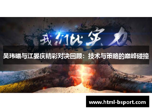 吴玮曦与江晏庆精彩对决回顾：技术与策略的巅峰碰撞