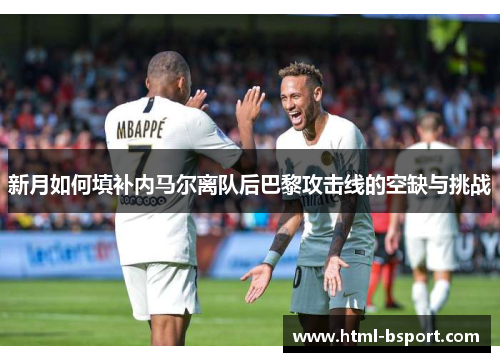 新月如何填补内马尔离队后巴黎攻击线的空缺与挑战
