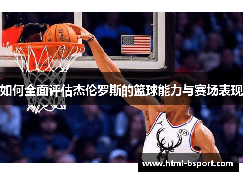 如何全面评估杰伦罗斯的篮球能力与赛场表现