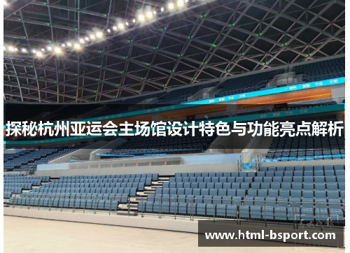 探秘杭州亚运会主场馆设计特色与功能亮点解析