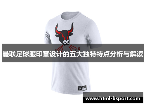曼联足球服印章设计的五大独特特点分析与解读