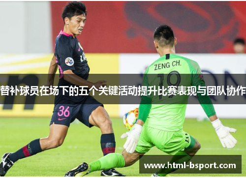 替补球员在场下的五个关键活动提升比赛表现与团队协作