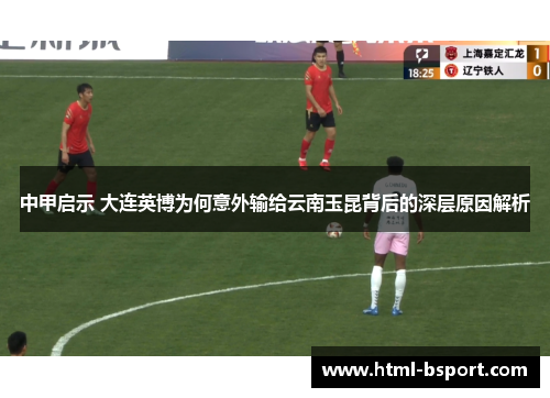 中甲启示 大连英博为何意外输给云南玉昆背后的深层原因解析