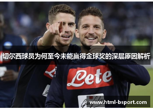 切尔西球员为何至今未能赢得金球奖的深层原因解析