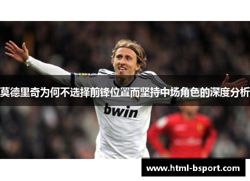 莫德里奇为何不选择前锋位置而坚持中场角色的深度分析