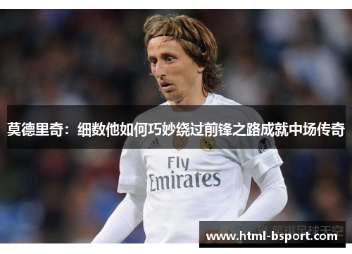 莫德里奇：细数他如何巧妙绕过前锋之路成就中场传奇