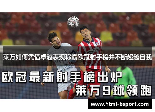 莱万如何凭借卓越表现称霸欧冠射手榜并不断超越自我