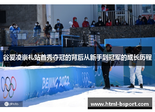 谷爱凌崇礼站首秀夺冠的背后从新手到冠军的成长历程