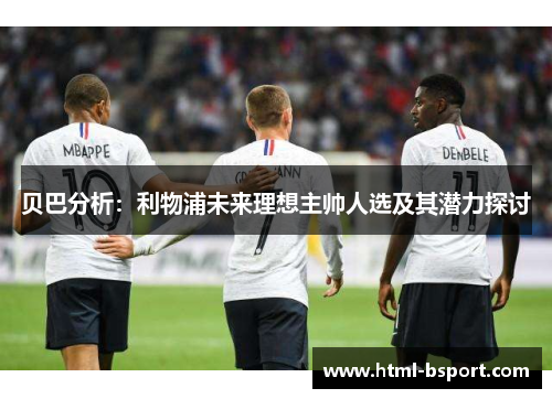 贝巴分析：利物浦未来理想主帅人选及其潜力探讨