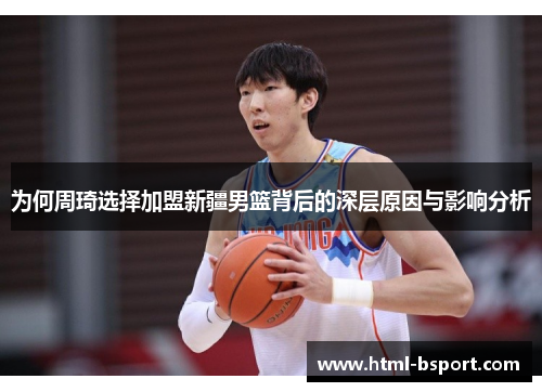 为何周琦选择加盟新疆男篮背后的深层原因与影响分析 为何周琦选择加盟新疆男篮背后的深层原因与影响分析