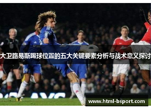 大卫路易斯踢球位置的五大关键要素分析与战术意义探讨 大卫路易斯踢球位置的五大关键要素分析与战术意义探讨