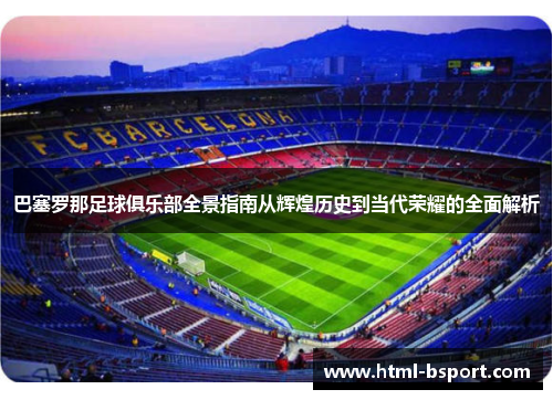 巴塞罗那足球俱乐部全景指南从辉煌历史到当代荣耀的全面解析 巴塞罗那足球俱乐部全景指南从辉煌历史到当代荣耀的全面解析