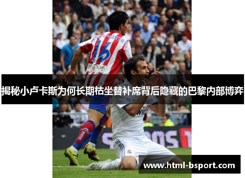 揭秘小卢卡斯为何长期枯坐替补席背后隐藏的巴黎内部博弈