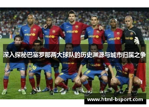 深入探秘巴塞罗那两大球队的历史渊源与城市归属之争