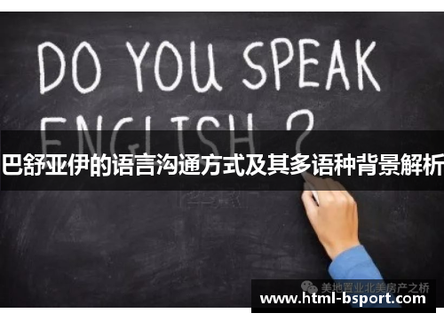 巴舒亚伊的语言沟通方式及其多语种背景解析 巴舒亚伊的语言沟通方式及其多语种背景解析