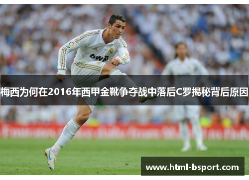 梅西为何在2016年西甲金靴争夺战中落后C罗揭秘背后原因