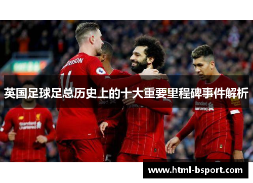 英国足球足总历史上的十大重要里程碑事件解析