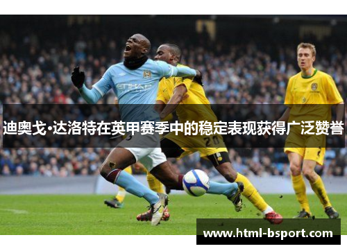 迪奥戈·达洛特在英甲赛季中的稳定表现获得广泛赞誉