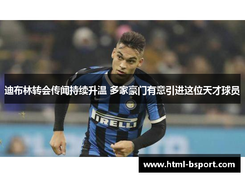 迪布林转会传闻持续升温 多家豪门有意引进这位天才球员