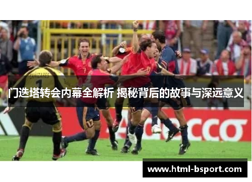门迭塔转会内幕全解析 揭秘背后的故事与深远意义